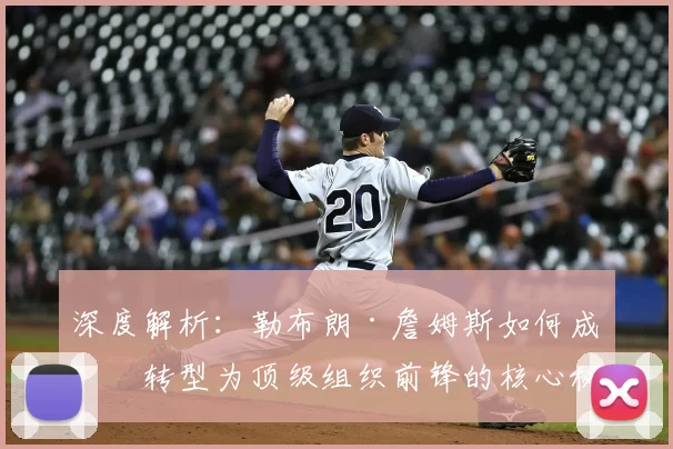 深度解析:勒布朗·詹姆斯如何成功转型为顶级组织前锋的核心秘诀