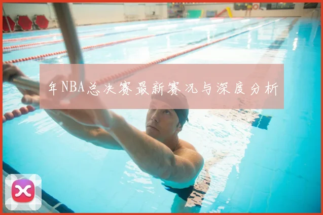 年NBA总决赛最新赛况与深度分析