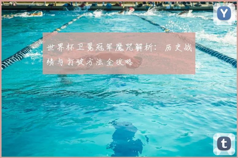 世界杯卫冕冠军魔咒解析:历史战绩与打破方法全攻略
